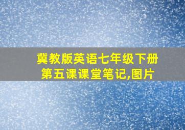 冀教版英语七年级下册第五课课堂笔记,图片