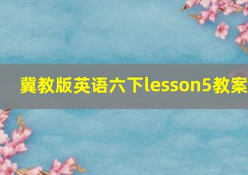 冀教版英语六下lesson5教案