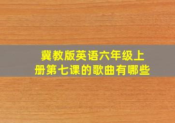 冀教版英语六年级上册第七课的歌曲有哪些