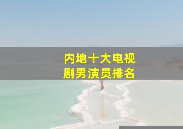 内地十大电视剧男演员排名