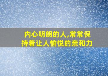 内心明朗的人,常常保持着让人愉悦的亲和力