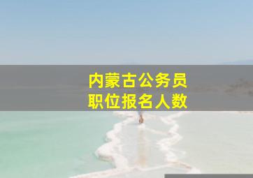 内蒙古公务员职位报名人数