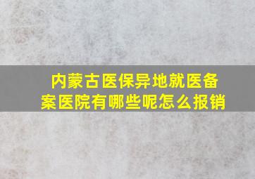 内蒙古医保异地就医备案医院有哪些呢怎么报销