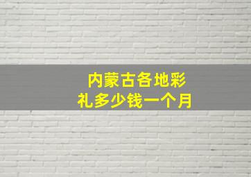 内蒙古各地彩礼多少钱一个月