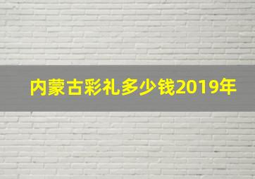 内蒙古彩礼多少钱2019年