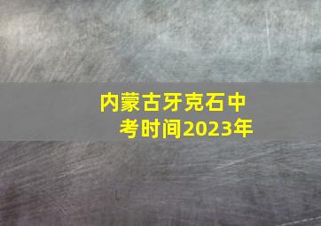 内蒙古牙克石中考时间2023年