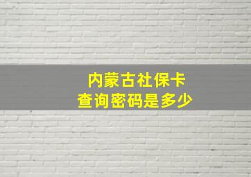 内蒙古社保卡查询密码是多少