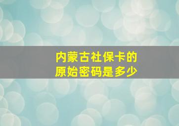 内蒙古社保卡的原始密码是多少