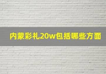 内蒙彩礼20w包括哪些方面