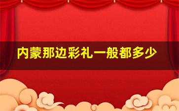 内蒙那边彩礼一般都多少