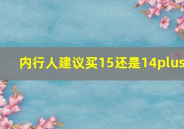 内行人建议买15还是14plus