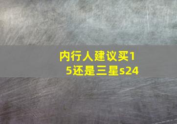 内行人建议买15还是三星s24