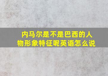 内马尔是不是巴西的人物形象特征呢英语怎么说