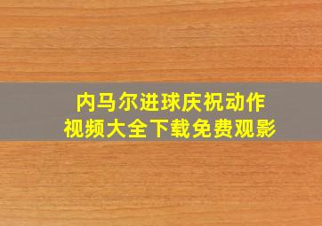 内马尔进球庆祝动作视频大全下载免费观影