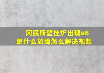 冈底斯壁挂炉出现e8是什么故障怎么解决视频