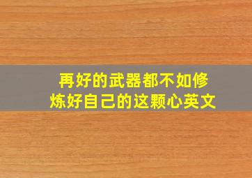 再好的武器都不如修炼好自己的这颗心英文