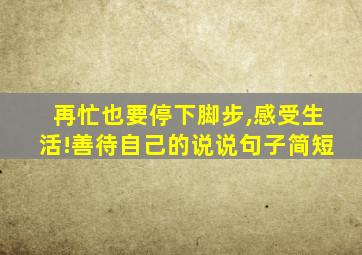 再忙也要停下脚步,感受生活!善待自己的说说句子简短