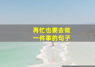 再忙也要去做一件事的句子