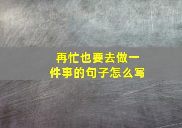 再忙也要去做一件事的句子怎么写