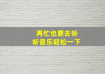 再忙也要去听听音乐轻松一下