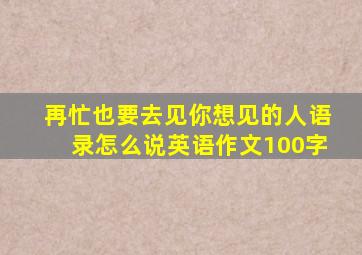 再忙也要去见你想见的人语录怎么说英语作文100字