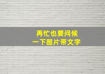 再忙也要问候一下图片带文字