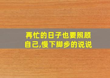 再忙的日子也要照顾自己,慢下脚步的说说