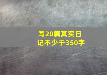 写20篇真实日记不少于350字