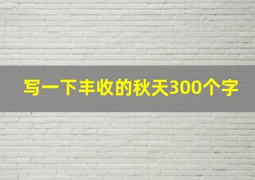 写一下丰收的秋天300个字