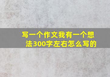 写一个作文我有一个想法300字左右怎么写的