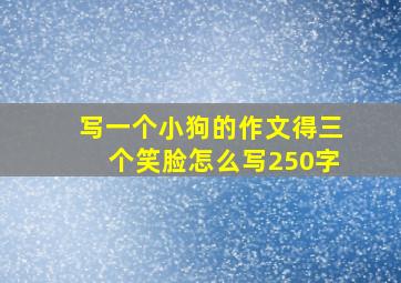 写一个小狗的作文得三个笑脸怎么写250字