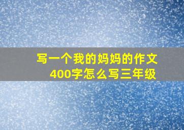 写一个我的妈妈的作文400字怎么写三年级