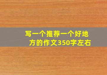 写一个推荐一个好地方的作文350字左右