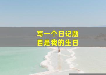 写一个日记题目是我的生日