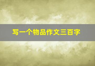 写一个物品作文三百字