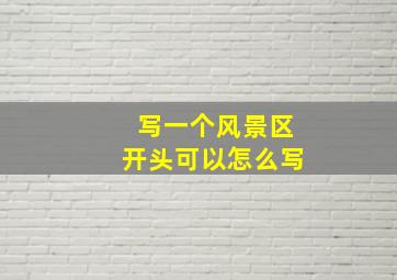 写一个风景区开头可以怎么写