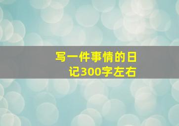 写一件事情的日记300字左右