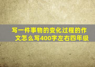 写一件事物的变化过程的作文怎么写400字左右四年级