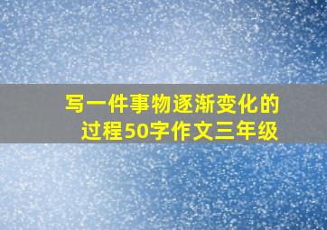 写一件事物逐渐变化的过程50字作文三年级