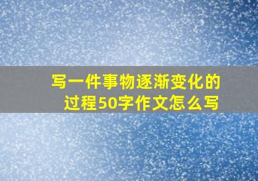 写一件事物逐渐变化的过程50字作文怎么写