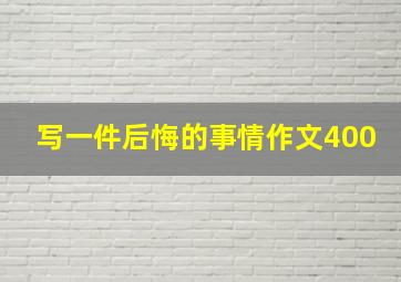 写一件后悔的事情作文400