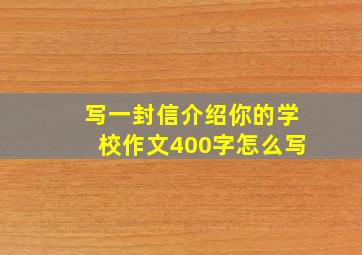 写一封信介绍你的学校作文400字怎么写