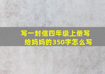 写一封信四年级上册写给妈妈的350字怎么写