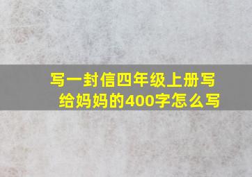 写一封信四年级上册写给妈妈的400字怎么写