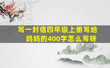 写一封信四年级上册写给妈妈的400字怎么写呀