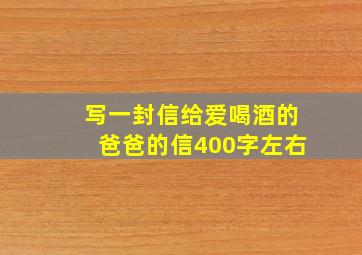 写一封信给爱喝酒的爸爸的信400字左右