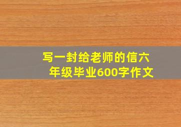 写一封给老师的信六年级毕业600字作文