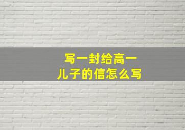 写一封给高一儿子的信怎么写