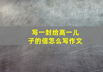 写一封给高一儿子的信怎么写作文