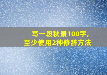 写一段秋景100字,至少使用2种修辞方法